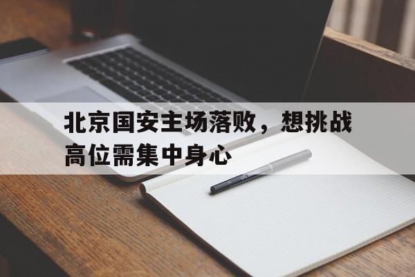 北京国安主场落败，想挑战高位需集中身心