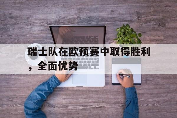 瑞士队在欧预赛中取得胜利，全面优势