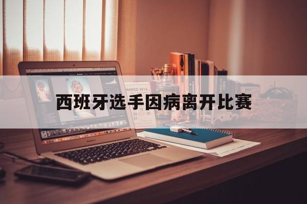 西班牙选手因病离开比赛