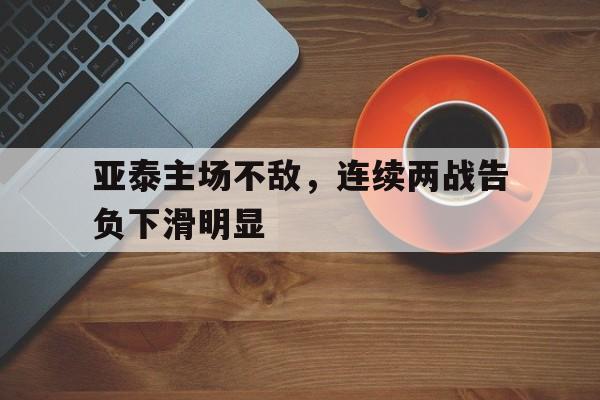 亚泰主场不敌，连续两战告负下滑明显