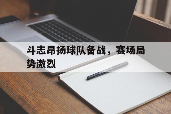 斗志昂扬球队备战，赛场局势激烈